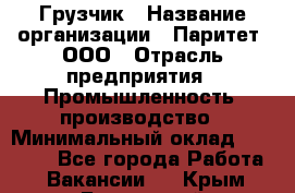 Грузчик › Название организации ­ Паритет, ООО › Отрасль предприятия ­ Промышленность, производство › Минимальный оклад ­ 23 000 - Все города Работа » Вакансии   . Крым,Бахчисарай